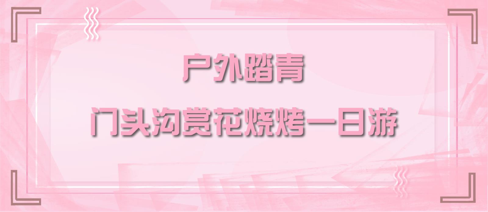 活动报名丨4月5日户外踏青，门头沟赏花烧烤一日游，等你报名！