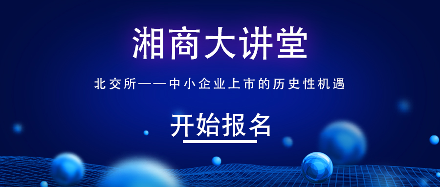 活动 ‖ 本周五，第20期湘商大讲堂报名！北交所上市的历史机遇…